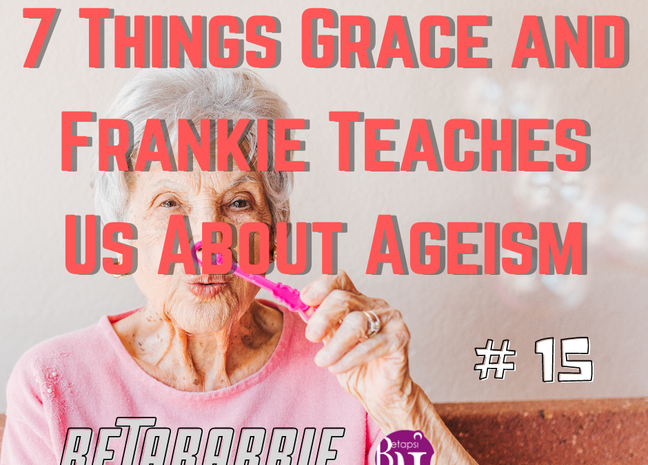 7 Things Grace and Frankie Teaches Us About Ageism